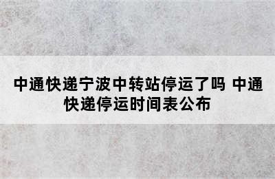 中通快递宁波中转站停运了吗 中通快递停运时间表公布